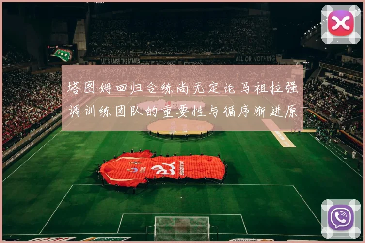 塔图姆回归合练尚无定论马祖拉强调训练团队的重要性与循序渐进原则