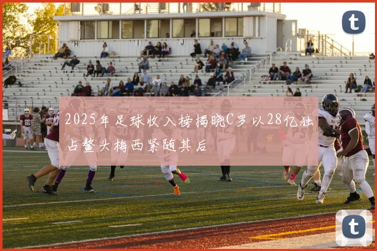 2025年足球收入榜揭晓C罗以28亿独占鳌头梅西紧随其后