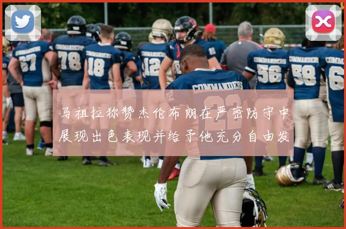 马祖拉称赞杰伦布朗在严密防守中展现出色表现并给予他充分自由发挥空间