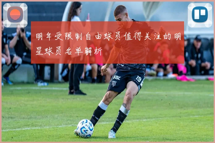 明年受限制自由球员值得关注的明星球员名单解析