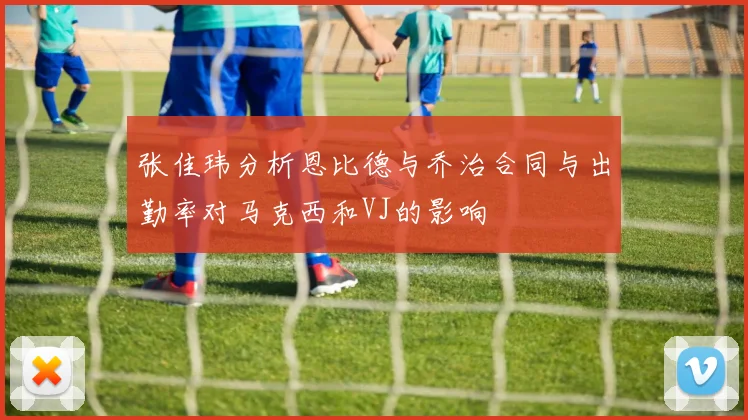 张佳玮分析恩比德与乔治合同与出勤率对马克西和VJ的影响