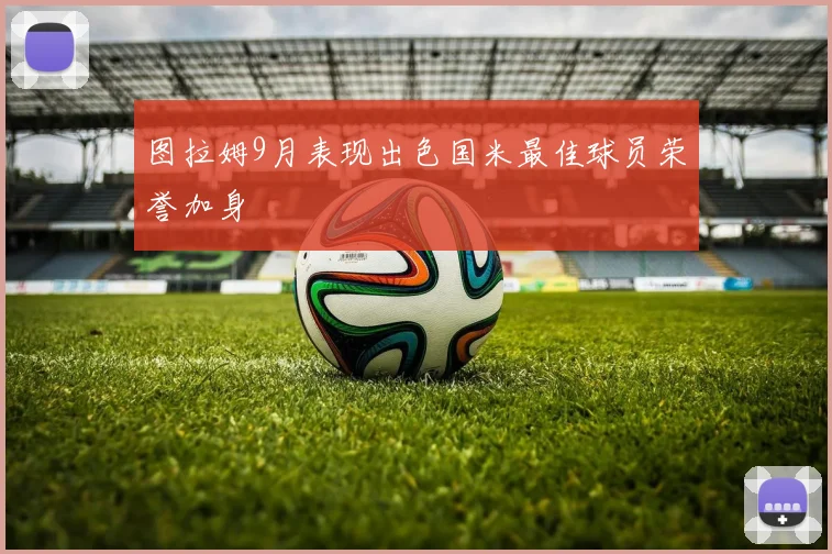 图拉姆9月表现出色国米最佳球员荣誉加身